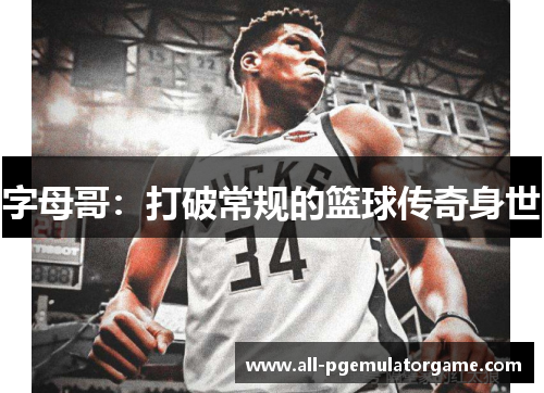字母哥:打破常规的篮球传奇身世 字母哥:打破常规的篮球传奇身世