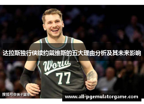 达拉斯独行侠续约戴维斯的五大理由分析及其未来影响