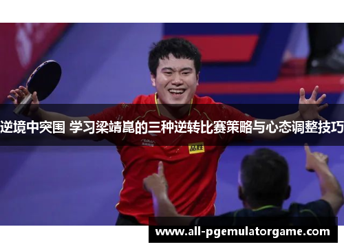 逆境中突围 学习梁靖崑的三种逆转比赛策略与心态调整技巧
