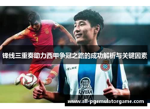 锋线三重奏助力西甲争冠之路的成功解析与关键因素