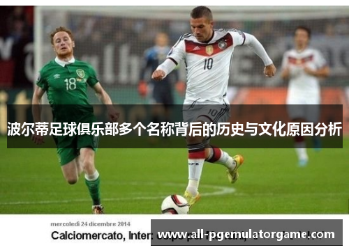波尔蒂足球俱乐部多个名称背后的历史与文化原因分析 波尔蒂足球俱乐部多个名称背后的历史与文化原因分析