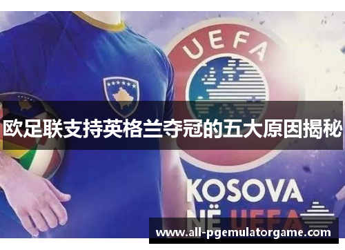 欧足联支持英格兰夺冠的五大原因揭秘 欧足联支持英格兰夺冠的五大原因揭秘