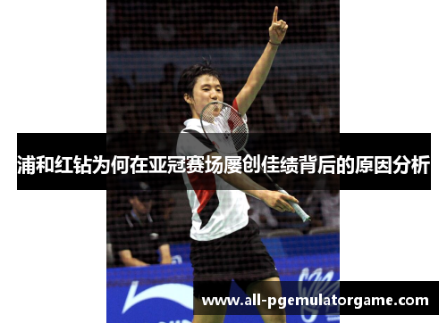 浦和红钻为何在亚冠赛场屡创佳绩背后的原因分析 浦和红钻为何在亚冠赛场屡创佳绩背后的原因分析