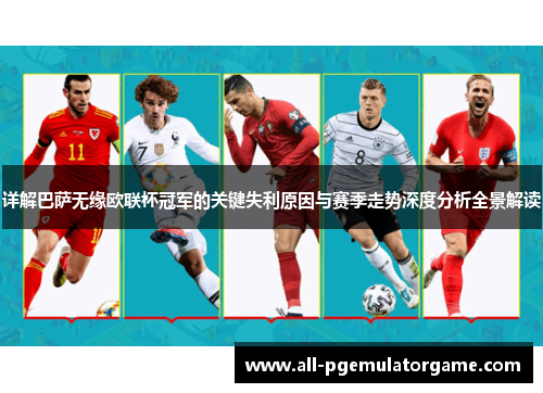 详解巴萨无缘欧联杯冠军的关键失利原因与赛季走势深度分析全景解读 详解巴萨无缘欧联杯冠军的关键失利原因与赛季走势深度分析全景解读