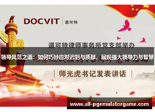 领导风范之道：如何巧妙应对迟到与质疑，展现强大领导力与智慧