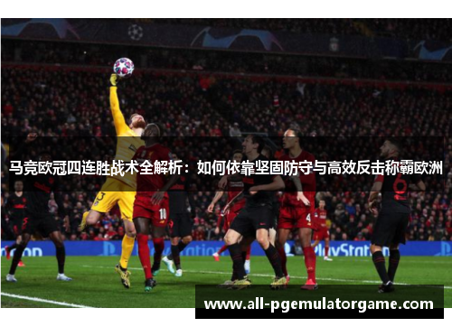 马竞欧冠四连胜战术全解析：如何依靠坚固防守与高效反击称霸欧洲