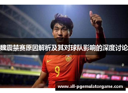 魏震禁赛原因解析及其对球队影响的深度讨论