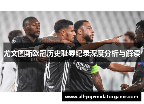尤文图斯欧冠历史耻辱纪录深度分析与解读