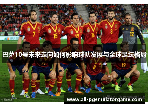 巴萨10号未来走向如何影响球队发展与全球足坛格局