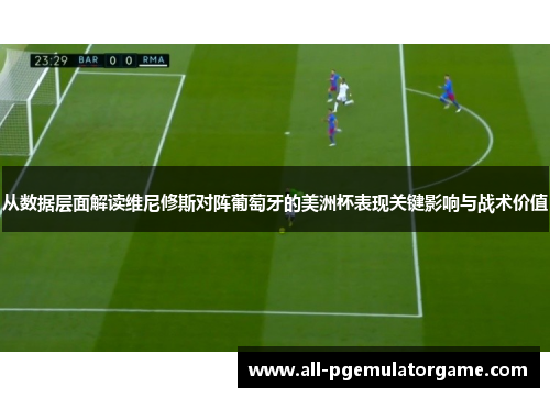 从数据层面解读维尼修斯对阵葡萄牙的美洲杯表现关键影响与战术价值