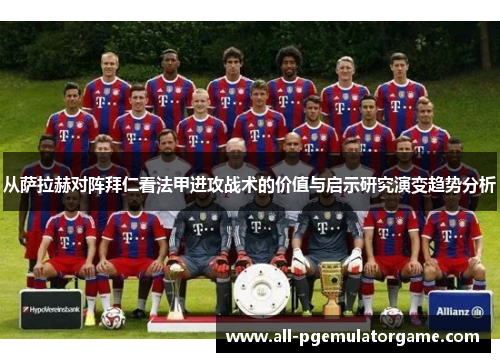 从萨拉赫对阵拜仁看法甲进攻战术的价值与启示研究演变趋势分析