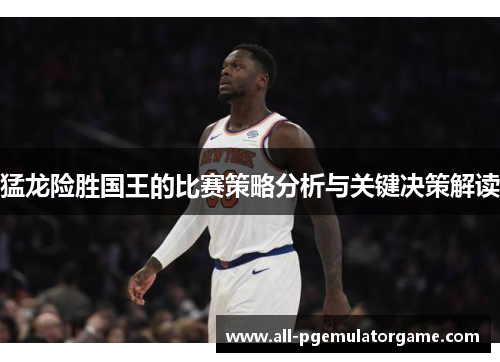 猛龙险胜国王的比赛策略分析与关键决策解读