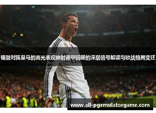 福登对阵皇马的高光表现映射德甲回暖的深层信号解读与欧战格局变迁