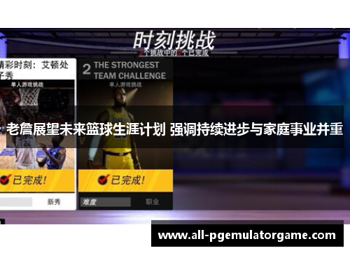 老詹展望未来篮球生涯计划 强调持续进步与家庭事业并重