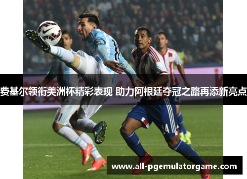 费基尔领衔美洲杯精彩表现 助力阿根廷夺冠之路再添新亮点