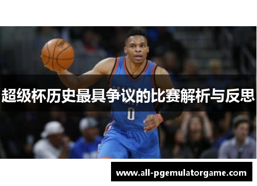 超级杯历史最具争议的比赛解析与反思