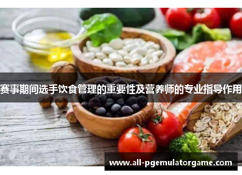 赛事期间选手饮食管理的重要性及营养师的专业指导作用