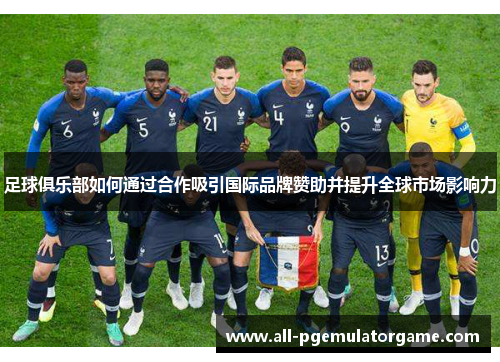 足球俱乐部如何通过合作吸引国际品牌赞助并提升全球市场影响力